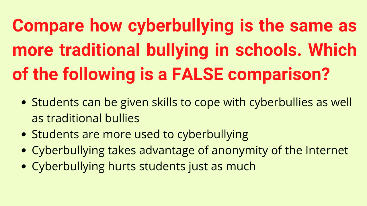 Compare how cyberbullying is the same as more traditional bullying in schools. Which of the following is a FALSE comparison?