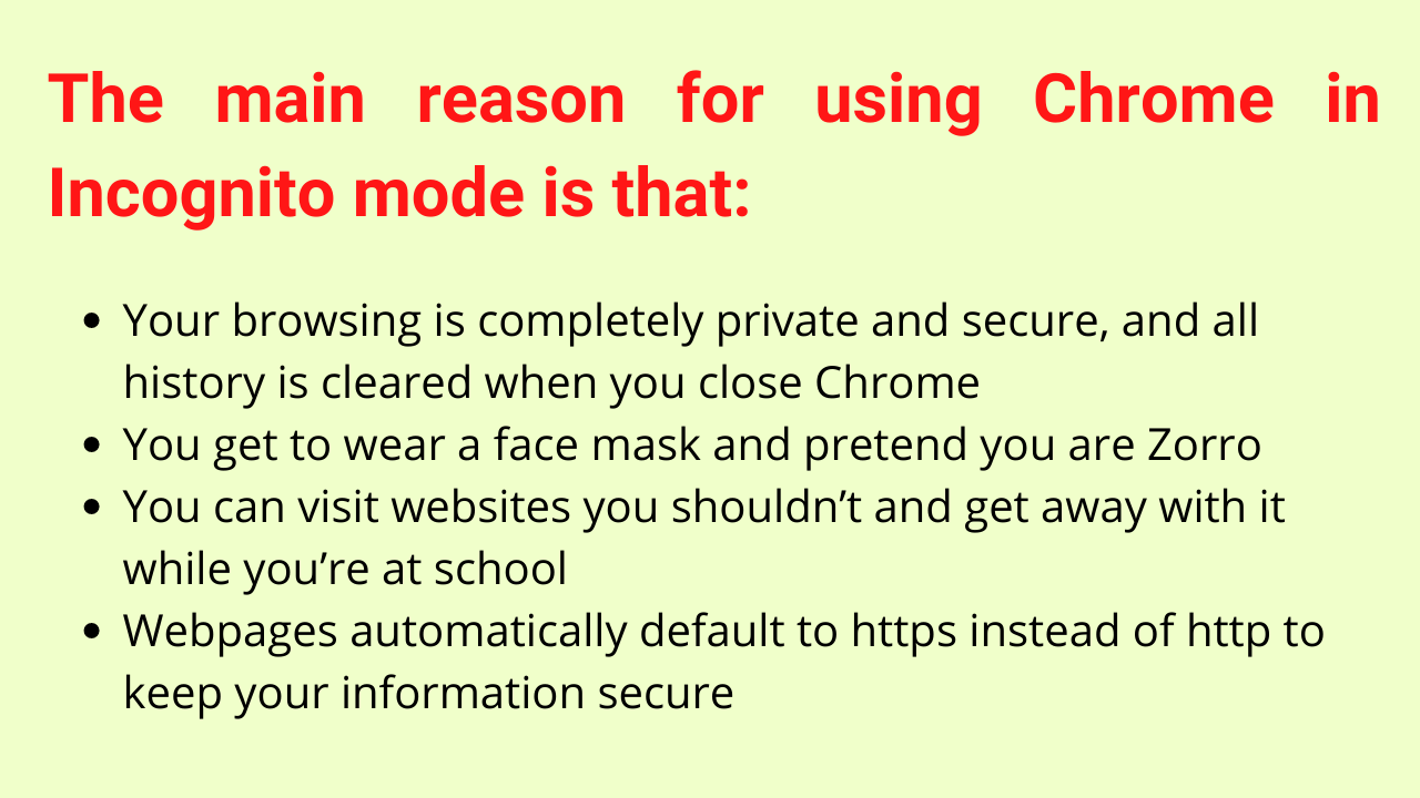 The main reason for using Chrome in Incognito mode is that: