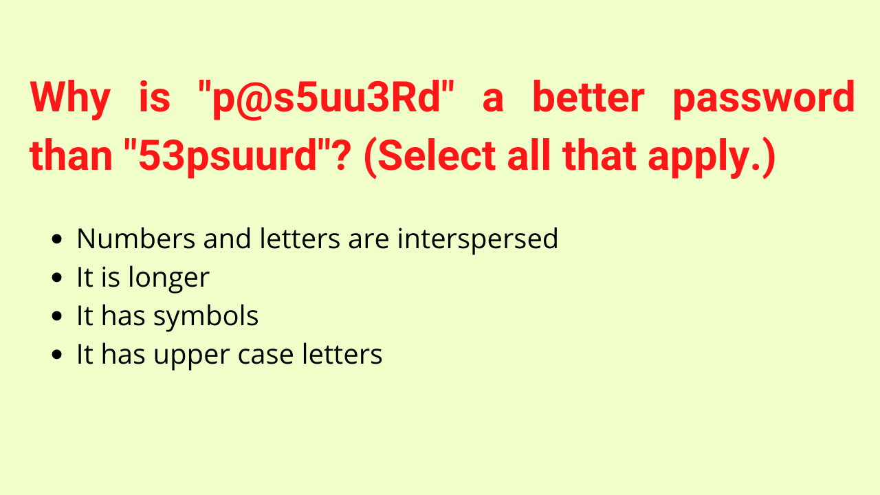 Why is "p@s5uu3Rd" a better password than "53psuurd"? (Select all that apply.)