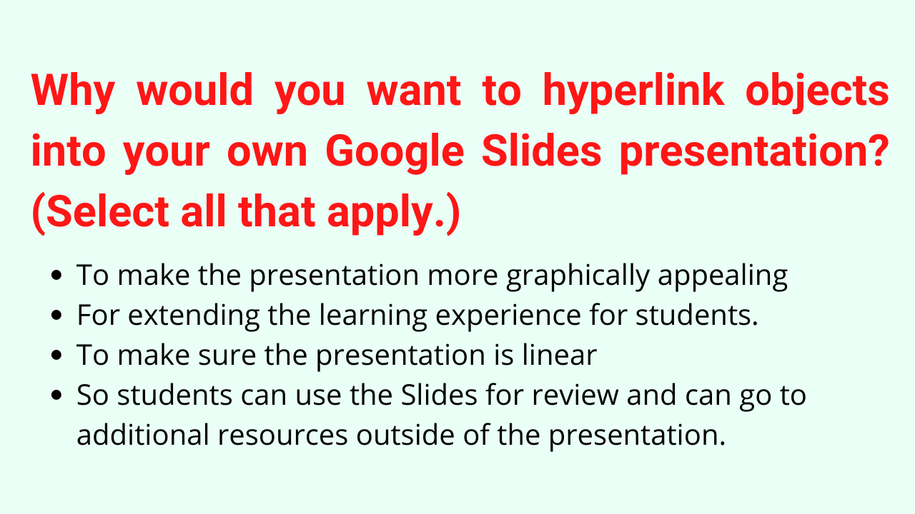 Why would you want to hyperlink objects into your own Google Slides presentation? (Select all that apply.)